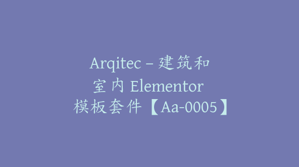 Arqitec – 建筑和室内 Elementor 模板套件【Aa-0005】