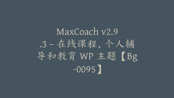 MaxCoach v2.9.3 – 在线课程、个人辅导和教育 WP 主题【Bg-0095】