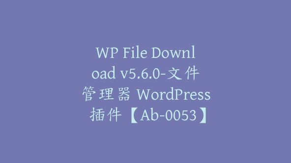 WP File Download v5.6.0-文件管理器 WordPress 插件【Ab-0053】