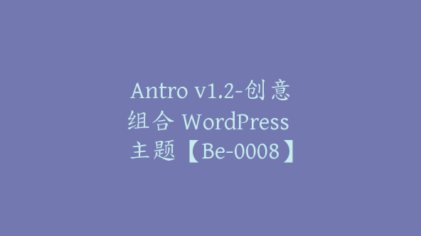 Antro v1.2-创意组合 WordPress 主题【Be-0008】