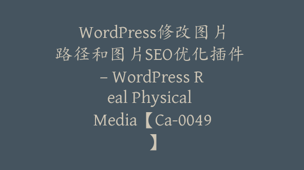 WordPress修改图片路径和图片SEO优化插件 – WordPress Real Physical Media【Ca-0049】