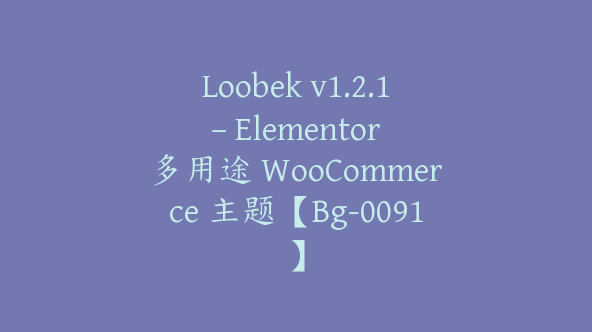 Loobek v1.2.1 – Elementor 多用途 WooCommerce 主题【Bg-0091】