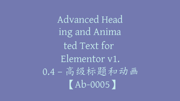 Advanced Heading and Animated Text for Elementor v1.0.4 – 高级标题和动画【Ab-0005】