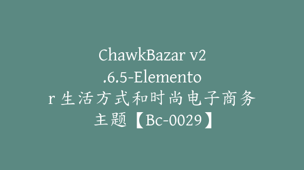 ChawkBazar v2.6.5-Elementor 生活方式和时尚电子商务主题【Bc-0029】