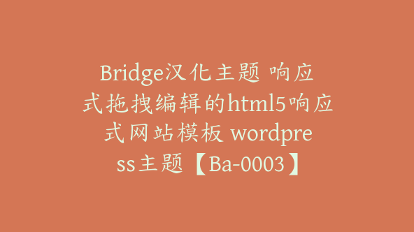 Bridge汉化主题 响应式拖拽编辑的html5响应式网站模板 wordpress主题【Ba-0003】