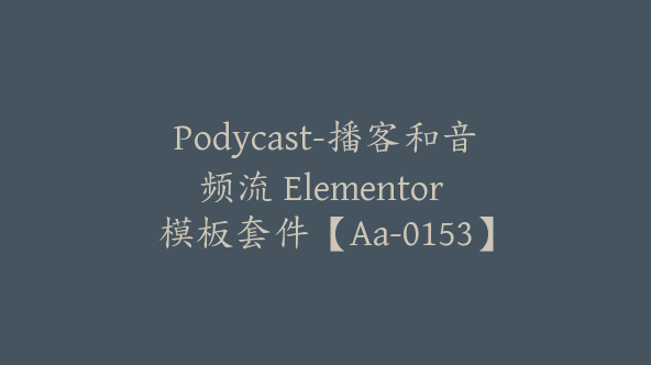 Podycast-播客和音频流 Elementor 模板套件【Aa-0153】