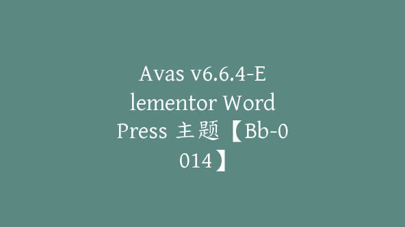 Avas v6.6.4-Elementor WordPress 主题【Bb-0014】