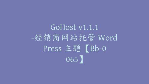 GoHost v1.1.1-经销商网站托管 WordPress 主题【Bb-0065】