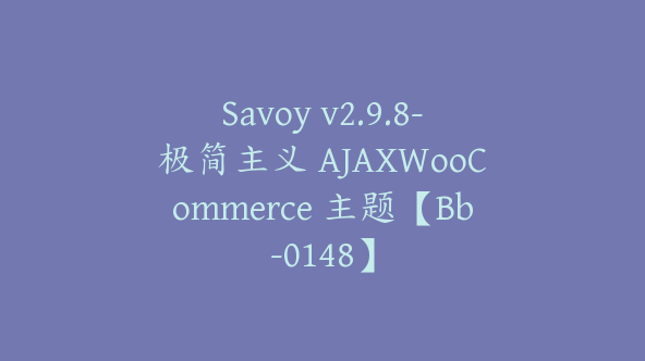 Savoy v2.9.8-极简主义 AJAXWooCommerce 主题【Bb-0148】