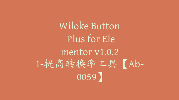 Wiloke Button Plus for Elementor v1.0.21-提高转换率工具【Ab-0059】