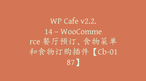 WP Cafe v2.2.14 – WooCommerce 餐厅预订、食物菜单和食物订购插件【Cb-0187】