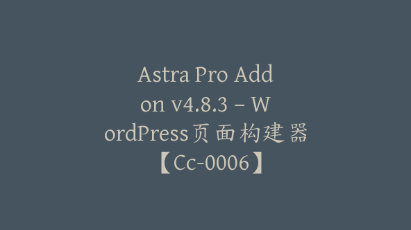 Astra Pro Addon v4.8.3 – WordPress页面构建器【Cc-0006】