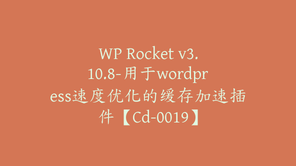 WP Rocket v3.10.8-用于wordpress速度优化的缓存加速插件【Cd-0019】