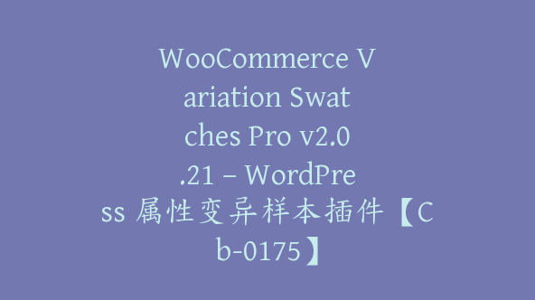 WooCommerce Variation Swatches Pro v2.0.21 – WordPress 属性变异样本插件【Cb-0175】