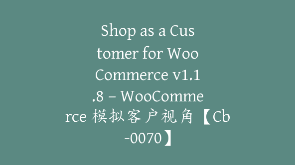 Shop as a Customer for WooCommerce v1.1.8 – WooCommerce 模拟客户视角【Cb-0070】