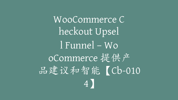 WooCommerce Checkout Upsell Funnel – WooCommerce 提供产品建议和智能【Cb-0104】