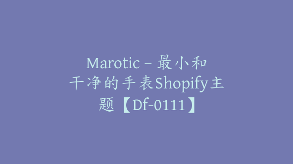 Marotic – 最小和干净的手表Shopify主题【Df-0111】