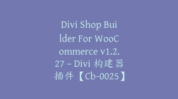 Divi Shop Builder For WooCommerce v1.2.27 – Divi 构建器插件【Cb-0025】