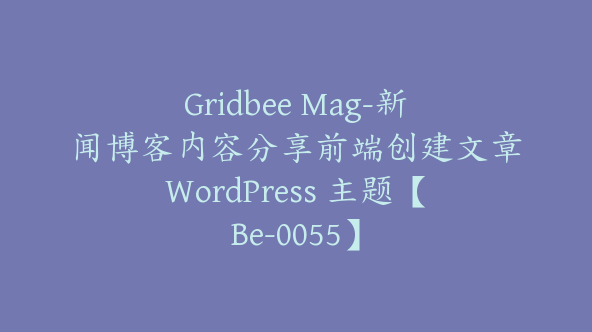 Gridbee Mag-新闻博客内容分享前端创建文章WordPress 主题【Be-0055】