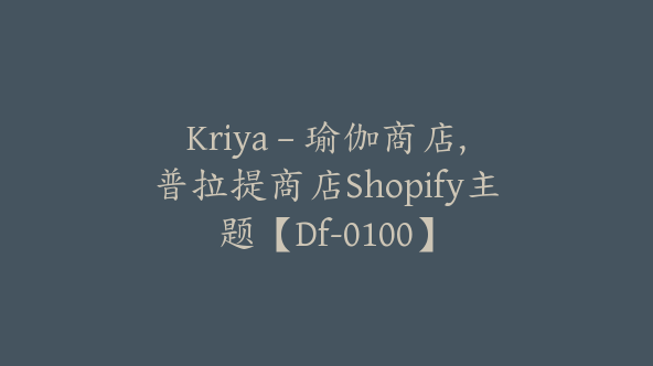 Kriya – 瑜伽商店,普拉提商店Shopify主题【Df-0100】