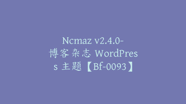 Ncmaz v2.4.0-博客杂志 WordPress 主题【Bf-0093】