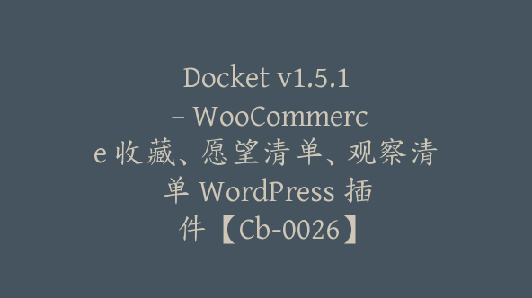 Docket v1.5.1 – WooCommerce 收藏、愿望清单、观察清单 WordPress 插件【Cb-0026】