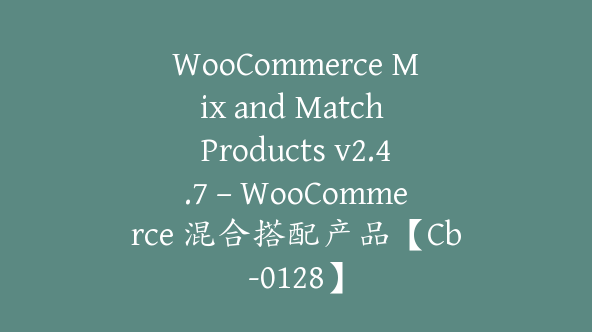 WooCommerce Mix and Match Products v2.4.7 – WooCommerce 混合搭配产品【Cb-0128】