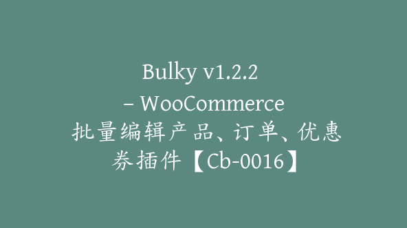 Bulky v1.2.2 – WooCommerce 批量编辑产品、订单、优惠券插件【Cb-0016】