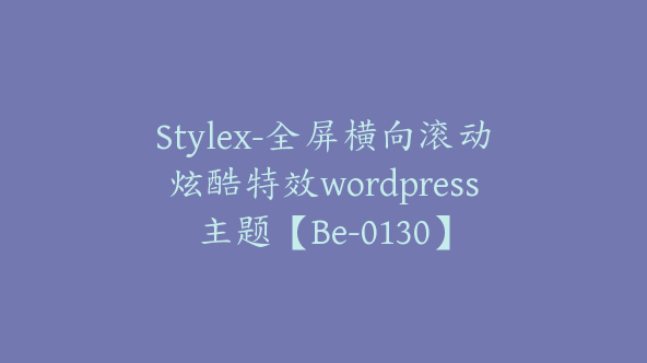 Stylex-全屏横向滚动炫酷特效wordpress主题【Be-0130】