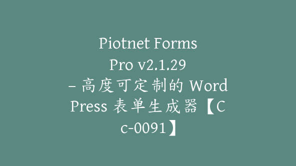 Piotnet Forms Pro v2.1.29 – 高度可定制的 WordPress 表单生成器【Cc-0091】