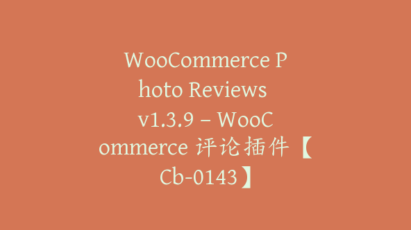 WooCommerce Photo Reviews v1.3.9 – WooCommerce 评论插件【Cb-0143】