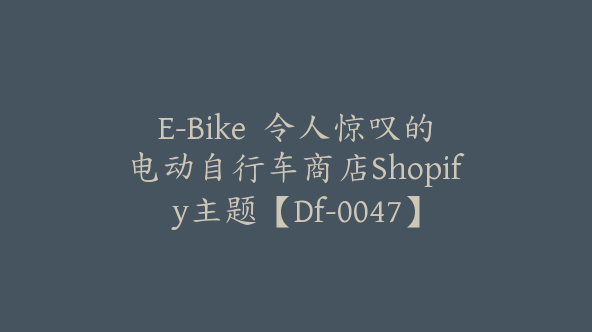 E-Bike  令人惊叹的电动自行车商店Shopify主题【Df-0047】