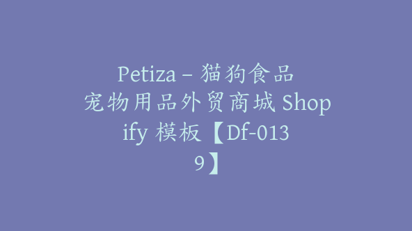 Petiza – 猫狗食品宠物用品外贸商城 Shopify 模板【Df-0139】