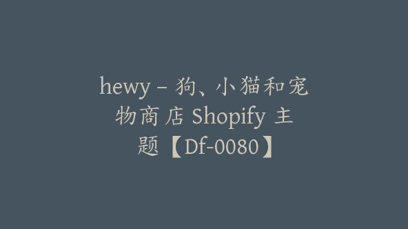 hewy – 狗、小猫和宠物商店 Shopify 主题【Df-0080】