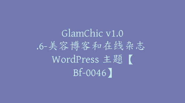 GlamChic v1.0.6-美容博客和在线杂志 WordPress 主题【Bf-0046】