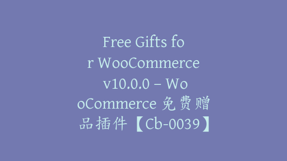 Free Gifts for WooCommerce v10.0.0 – WooCommerce 免费赠品插件【Cb-0039】