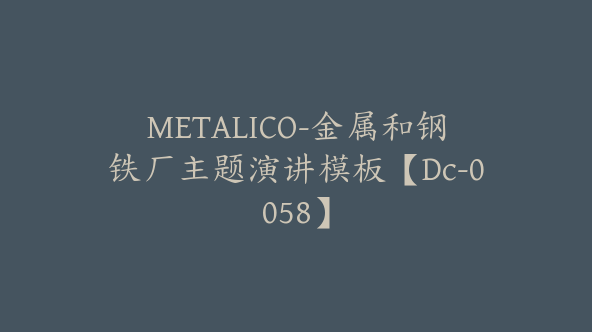 METALICO-金属和钢铁厂主题演讲模板【Dc-0058】