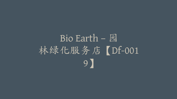 Bio Earth – 园林绿化服务店【Df-0019】