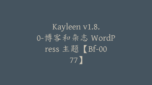 Kayleen v1.8.0-博客和杂志 WordPress 主题【Bf-0077】