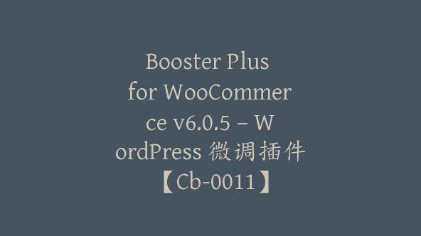 Booster Plus for WooCommerce v6.0.5 – WordPress 微调插件【Cb-0011】