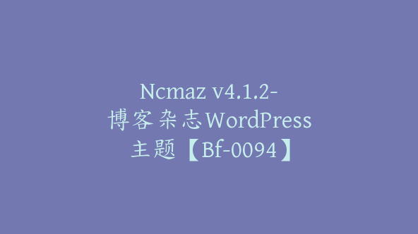 Ncmaz v4.1.2-博客杂志WordPress主题【Bf-0094】