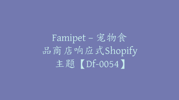 Famipet – 宠物食品商店响应式Shopify主题【Df-0054】