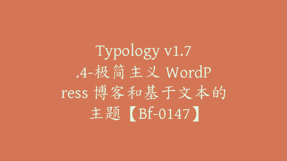 Typology v1.7.4-极简主义 WordPress 博客和基于文本的主题【Bf-0147】