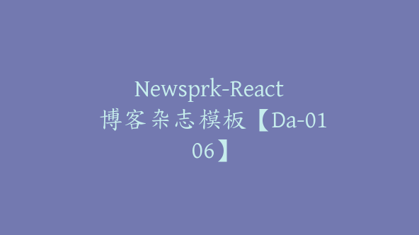 Newsprk-React 博客杂志模板【Da-0106】