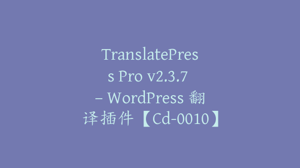 TranslatePress Pro v2.3.7 – WordPress 翻译插件【Cd-0010】