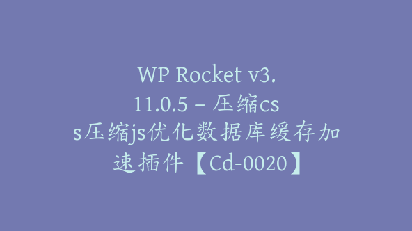 WP Rocket v3.11.0.5 – 压缩css压缩js优化数据库缓存加速插件【Cd-0020】