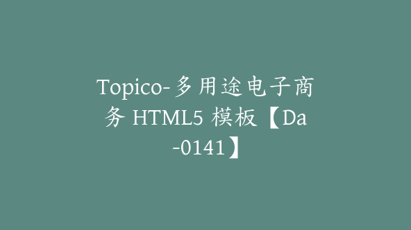 Topico-多用途电子商务 HTML5 模板【Da-0141】