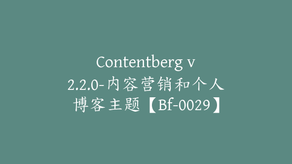 Contentberg v2.2.0-内容营销和个人博客主题【Bf-0029】