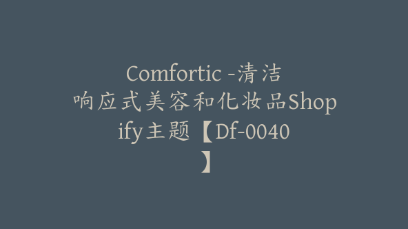 Comfortic -清洁响应式美容和化妆品Shopify主题【Df-0040】