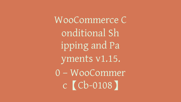 WooCommerce Conditional Shipping and Payments v1.15.0 – WooCommerc【Cb-0108】